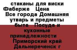 стаканы для виски Фаберже › Цена ­ 95 000 - Все города Домашняя утварь и предметы быта » Посуда и кухонные принадлежности   . Приморский край,Дальнереченск г.